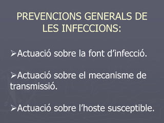 PREVENCIONS GENERALS DE
     LES INFECCIONS:

Actuació sobre la font d’infecció.

Actuació sobre el mecanisme de
transmissió.

Actuació sobre l’hoste susceptible.
 