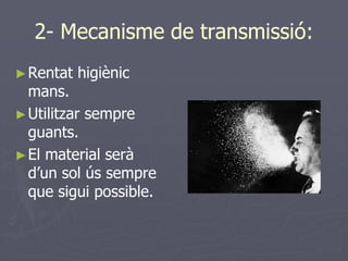 2- Mecanisme de transmissió:
► Rentat   higiènic
  mans.
► Utilitzar sempre
  guants.
► El material serà
  d’un sol ús sempre
  que sigui possible.
 