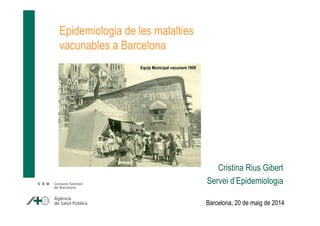 Epidemiologia de les malalties
vacunables a Barcelona
Cristina Rius Gibert
Servei d’Epidemiologia
Equip Municipal vacunant.1909
Barcelona, 20 de maig de 2014
 