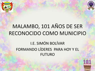 MALAMBO, 101 AÑOS DE SER
RECONOCIDO COMO MUNICIPIO
I.E. SIMÓN BOLÍVAR
FORMANDO LÍDERES PARA HOY Y EL
FUTURO
 