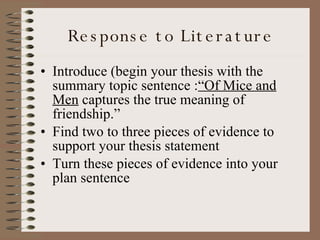 Response to Literature Introduce (begin your thesis with the summary topic sentence : “Of Mice and Men  captures the true meaning of friendship.” Find two to three pieces of evidence to support your thesis statement Turn these pieces of evidence into your plan sentence 