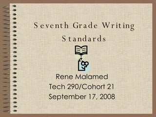 Seventh Grade Writing Standards Rene Malamed Tech 290/Cohort 21 September 17, 2008 