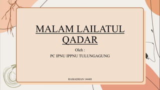 MALAM LAILATUL
QADAR
Oleh :
PC IPNU IPPNU TULUNGAGUNG
RAMADHAN 1444H
 