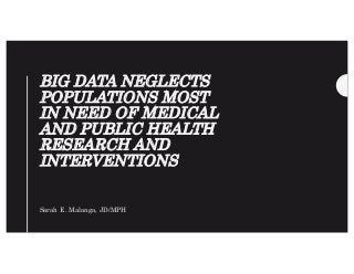 BIG DATA NEGLECTS
POPULATIONS MOST
IN NEED OF MEDICAL
AND PUBLIC HEALTH
RESEARCH AND
INTERVENTIONS
Sarah E. Malanga, JD/MPH
 