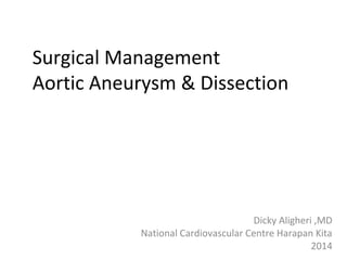 Surgical Management
Aortic Aneurysm & Dissection
Dicky Aligheri ,MD
National Cardiovascular Centre Harapan Kita
2014
 