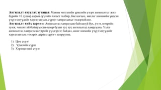 Ангилалт явуулах хугацаа: Махны чиглэлийн үржлийн үхэрт ангилалтыг жил
бүрийн 10 дугаар сарын сүүлийн хагаст галбир, бие цогцос, махлаг шинжийн үндсэн
үзүүлэлтүүдийг харгалзан аль сүрэгт хамрагдахыг тодорхойлно.
Ангилалт хийх зарчим: Ангилалтад хамрагдаж байгаагүй бух, үнээ, нэмрийн
гунж, чиглэлтэй бойжуулсан өсвөр бухыг тус тус ангилалтад хамруулна. Үзлэг
ангилалтад хамрагдсан үхрийг үүлдэрлэг байдал, ашиг шимийн үзүүлэлтүүдийг
харгалзан аль тохирох дараах сүрэгт хамруулна.
1) Цөм сүрэг
2) Үржлийн сүрэг
3) Хэрэгцээний сүрэг
 