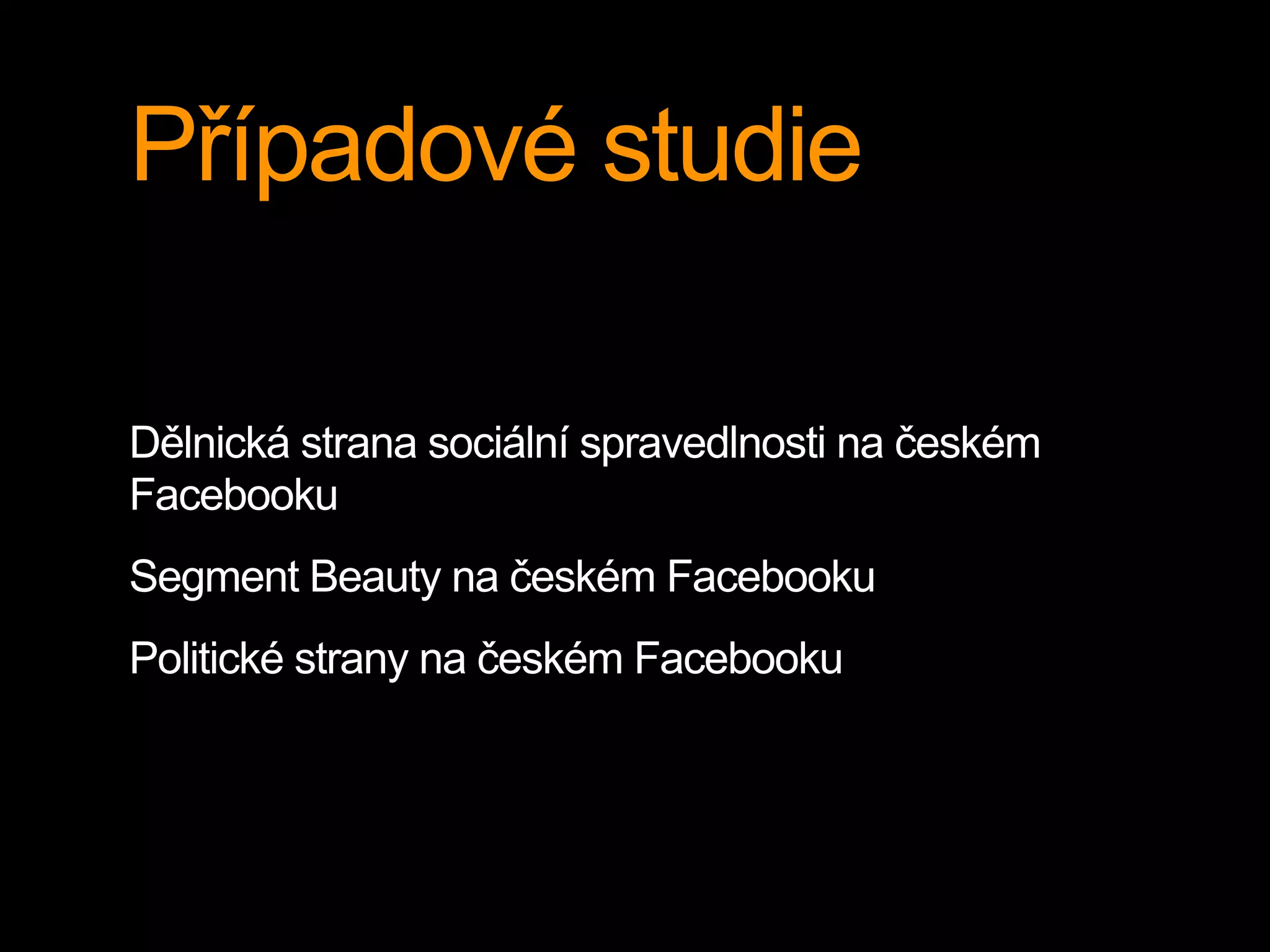 Případové studie
Dělnická strana sociální spravedlnosti na českém
Facebooku
Segment Beauty na českém Facebooku
Politické strany na českém Facebooku
 