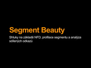 Segment Beauty
Shluky na základě NFD, profilace segmentu a analýza
sdílených odkazů
 