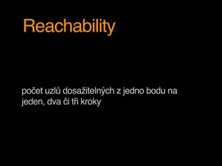 Reachability
počet uzlů dosažitelných z jedno bodu na
jeden, dva či tři kroky
 