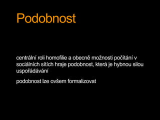 Podobnost
centrální roli homofilie a obecně možnosti počítání v
sociálních sítích hraje podobnost, která je hybnou silou
uspořádávání
podobnost lze ovšem formalizovat
 