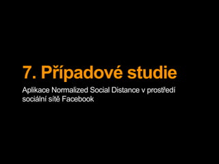 7. Případové studie
Aplikace Normalized Social Distance v prostředí
sociální sítě Facebook
 