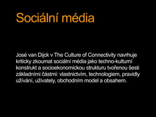 Sociální média
José van Dijck v The Culture of Connectivity navrhuje
kriticky zkoumat sociální média jako techno-kulturní
...