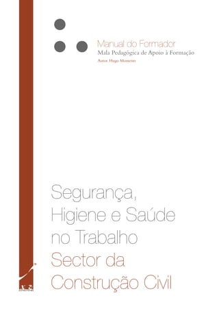 Mala Pedagógica de Apoio à Formação
Segurança,
Higiene e Saúde
no Trabalho
Sector da
Construção Civil
Manual do Formador
Autor. Hugo Monteiro
 
