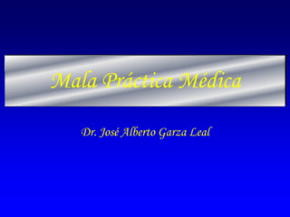 Mala Práctica Médica
Dr. José Alberto Garza Leal
 