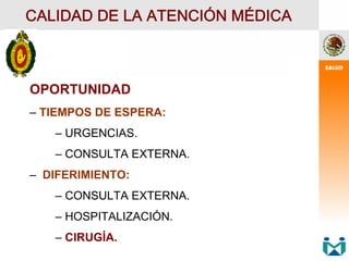 OPORTUNIDAD
– TIEMPOS DE ESPERA:
– URGENCIAS.
– CONSULTA EXTERNA.
– DIFERIMIENTO:
– CONSULTA EXTERNA.
– HOSPITALIZACIÓN.
– CIRUGÍA.
CALIDAD DE LA ATENCIÓN MÉDICA
 