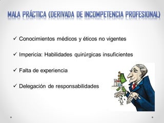  Conocimientos médicos y éticos no vigentes
 Impericia: Habilidades quirúrgicas insuficientes
 Falta de experiencia
 Delegación de responsabilidades
 