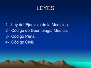 LEYES

1-   Ley del Ejercicio de la Medicina.
2-   Código de Deontología Medica.
3-   Código Penal.
4-   Código Civil.
 