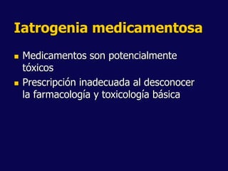 Iatrogenia medicamentosa
 Medicamentos son potencialmente
tóxicos
 Prescripción inadecuada al desconocer
la farmacología y toxicología básica
 