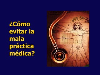¿Cómo
evitar la
mala
práctica
médica?
 