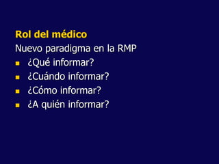 Rol del médico
Nuevo paradigma en la RMP
 ¿Qué informar?
 ¿Cuándo informar?
 ¿Cómo informar?
 ¿A quién informar?
 