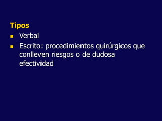 Tipos
 Verbal
 Escrito: procedimientos quirúrgicos que
conlleven riesgos o de dudosa
efectividad
 
