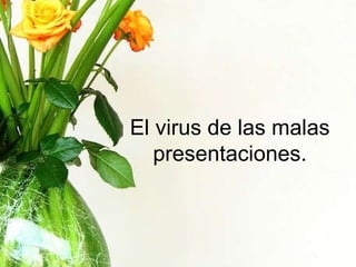 El virus de las malas presentaciones. 
