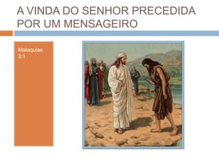 A VINDA DO SENHOR PRECEDIDA
POR UM MENSAGEIRO
Malaquias
3:1
 