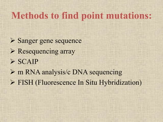 Methods to find point mutations:
 Sanger gene sequence
 Resequencing array
 SCAIP
 m RNA analysis/c DNA sequencing
 FISH (Fluorescence In Situ Hybridization)
 