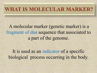 A molecular marker (genetic marker) is a
fragment of dna sequence that associated to
a part of the genome.
It is used as an indicator of a specific
biological process occurring in the body.
 