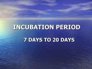 INCUBATION PERIOD 7 DAYS TO 20 DAYS