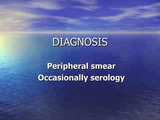 DIAGNOSIS Peripheral smear Occasionally serology