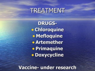 TREATMENT DRUGS- Chloroquine Mefloquine Artemether Primaquine Doxycycline Vaccine- under research 