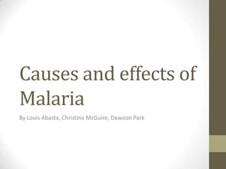 Causes and effects of Malaria By Louis Abasta, Christina McGuire, Dawoon Park  