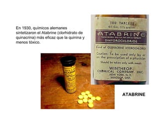 En 1930, químicos alemanes sintetizaron el Atabrine (clorhidrato de quinacrina) más eficaz que la quinina y menos tóxico.  ATABRINE 