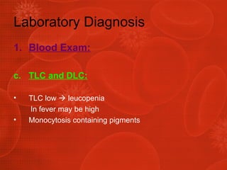 Laboratory Diagnosis Blood Exam: TLC and DLC: TLC low    leucopenia In fever may be high Monocytosis containing pigments 