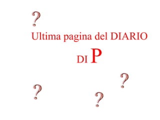 Ultima pagina del DIARIO

         DI   P
 
