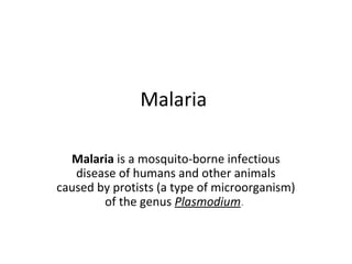 Malaria

  Malaria is a mosquito-borne infectious
   disease of humans and other animals
caused by protists (a type of microorganism)
        of the genus Plasmodium.
 