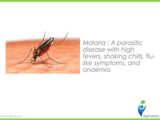 Malaria : A parasitic
                      disease with high
                      fevers, shaking chills, flu-
                      like symptoms, and
                      anaemia




© 2012 Right Doctor
 