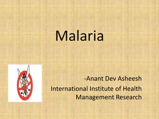 Malaria
-Anant Dev Asheesh
International Institute of Health
Management Research
 