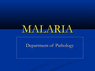 MALARIAMALARIA
Department of PathologyDepartment of Pathology
 