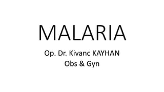 MALARIA
Op. Dr. Kivanc KAYHAN
Obs & Gyn
 