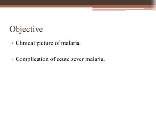 Objective
• Clinical picture of malaria.
• Complication of acute sever malaria.
 