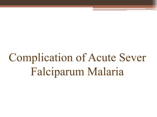 Complication of Acute Sever
Falciparum Malaria
 