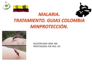 MALARIA.
TRATAMIENTO. GUIAS COLOMBIA
MINPROTECCIÓN.
AGUSTIN VEGA VERA. MD
INFECTOLOGIA. ESE HUS. UIS
 