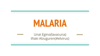 MALARIA
Unai Egino(lavacuna)
Iñaki Alzuguren(#elvirus)
 
