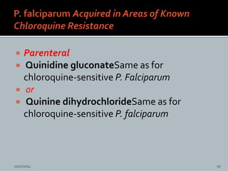  Parenteral
Quinidine gluconateSame as for
chloroquine-sensitive P. Falciparum
or
Quinine dihydrochlorideSame as for
chloroquine-sensitive P. falciparum
11/17/2014 50