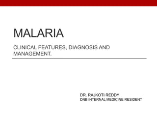 MALARIA
CLINICAL FEATURES, DIAGNOSIS AND
MANAGEMENT.
DR. RAJKOTI REDDY
DNB INTERNAL MEDICINE RESIDENT
 