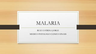 MALARIA
RUIZ COTRINA JORGE
MEDICO PATOLOGO CLINICO HNASS
 