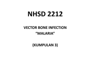 NHSD 2212
VECTOR BONE INFECTION
“MALARIA”
(KUMPULAN 3)
 
