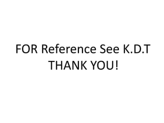 FOR Reference See K.D.T
THANK YOU!
 